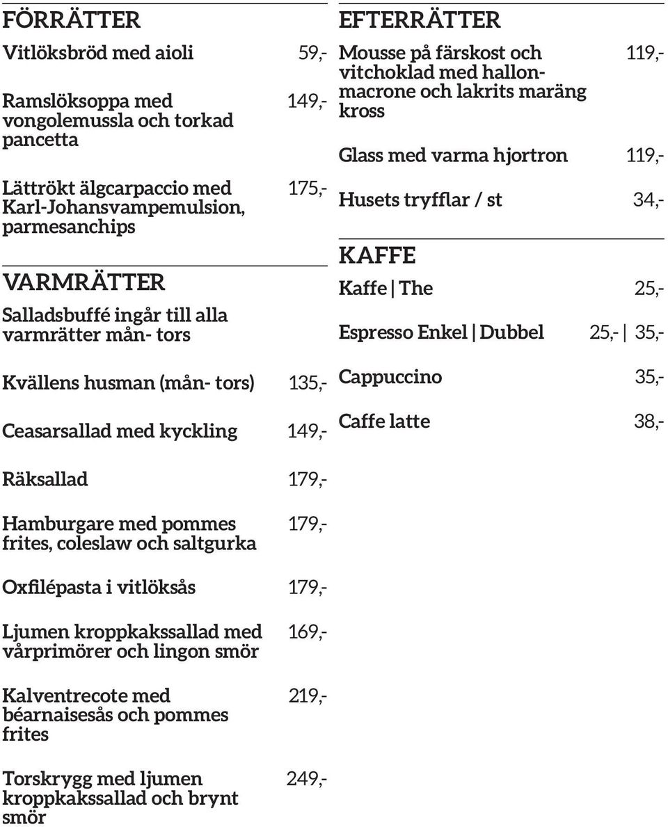 Espresso Enkel Dubbel 25,- 35,- Kvällens husman (mån- tors) 135,- Cappuccino 35,- Ceasarsallad med kyckling 149,- Caffe latte 38,- Hamburgare med pommes frites, coleslaw och saltgurka Räksallad 179,-