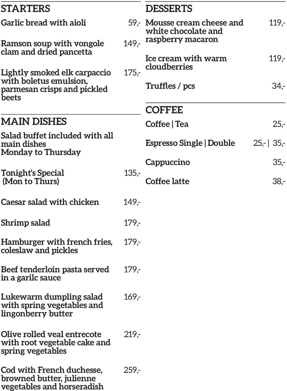 169,- 219,- 259,- 119,- 119,- Truffles / pcs 34,- COFFEE Coffee Tea 25,- Espresso Single Double 25,- 35,- Garlic bread with aioli 59,- 149,- 175,- Cappuccino 35,- 135,- Coffee latte 38,- Hamburger