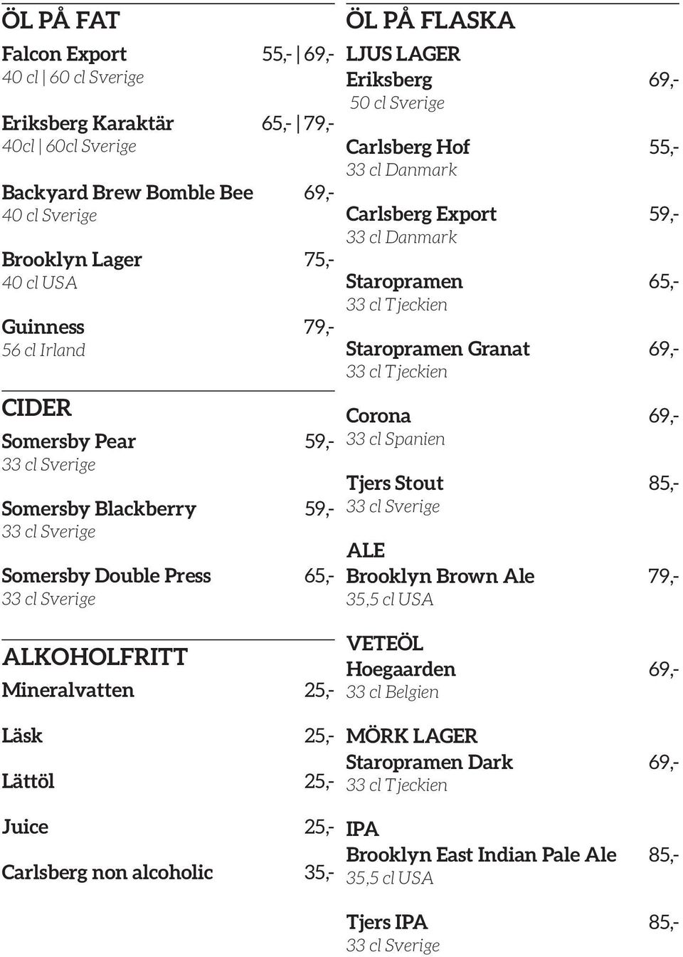 LAGER Eriksberg 69,- 50 cl Sverige Carlsberg Hof 55,- 33 cl Danmark Carlsberg Export 59,- 33 cl Danmark Staropramen 65,- 33 cl Tjeckien Staropramen Granat 69,- 33 cl Tjeckien Corona 69,- 33 cl