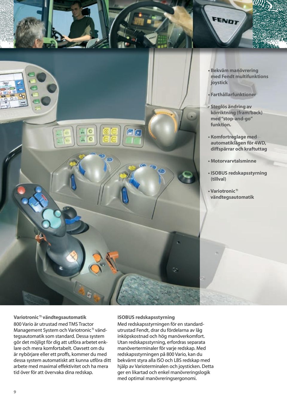 är utrustad med TMS Tractor Management System och Variotronic TI vändtegsautomatik som standard. Dessa system gör det möjligt för dig att utföra arbetet enklare och mera komfortabelt.