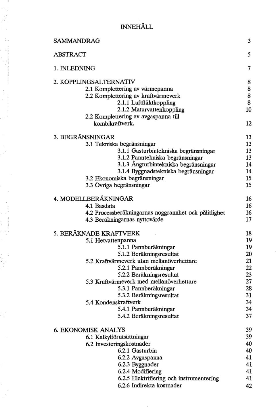 1.4 Byggnadstekniska begränsningar 14 3.2 Eknmiska begränsningar 15 3.3 ÖVriga begränsningar 15 4. MODELLBERÄKNINGAR 16 4.1 Basdata 16 4.2 Prcessberäkningarnas nggrannhet ch pålitlighet 16 4.