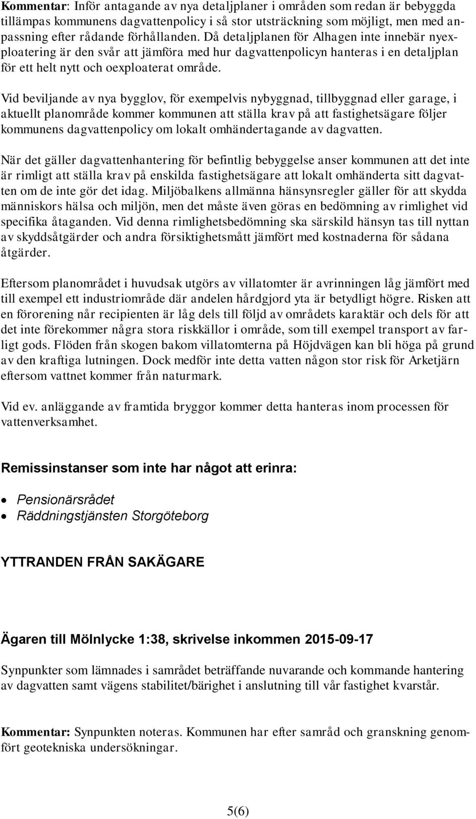 Vid beviljande av nya bygglov, för exempelvis nybyggnad, tillbyggnad eller garage, i aktuellt planområde kommer kommunen att ställa krav på att fastighetsägare följer kommunens dagvattenpolicy om