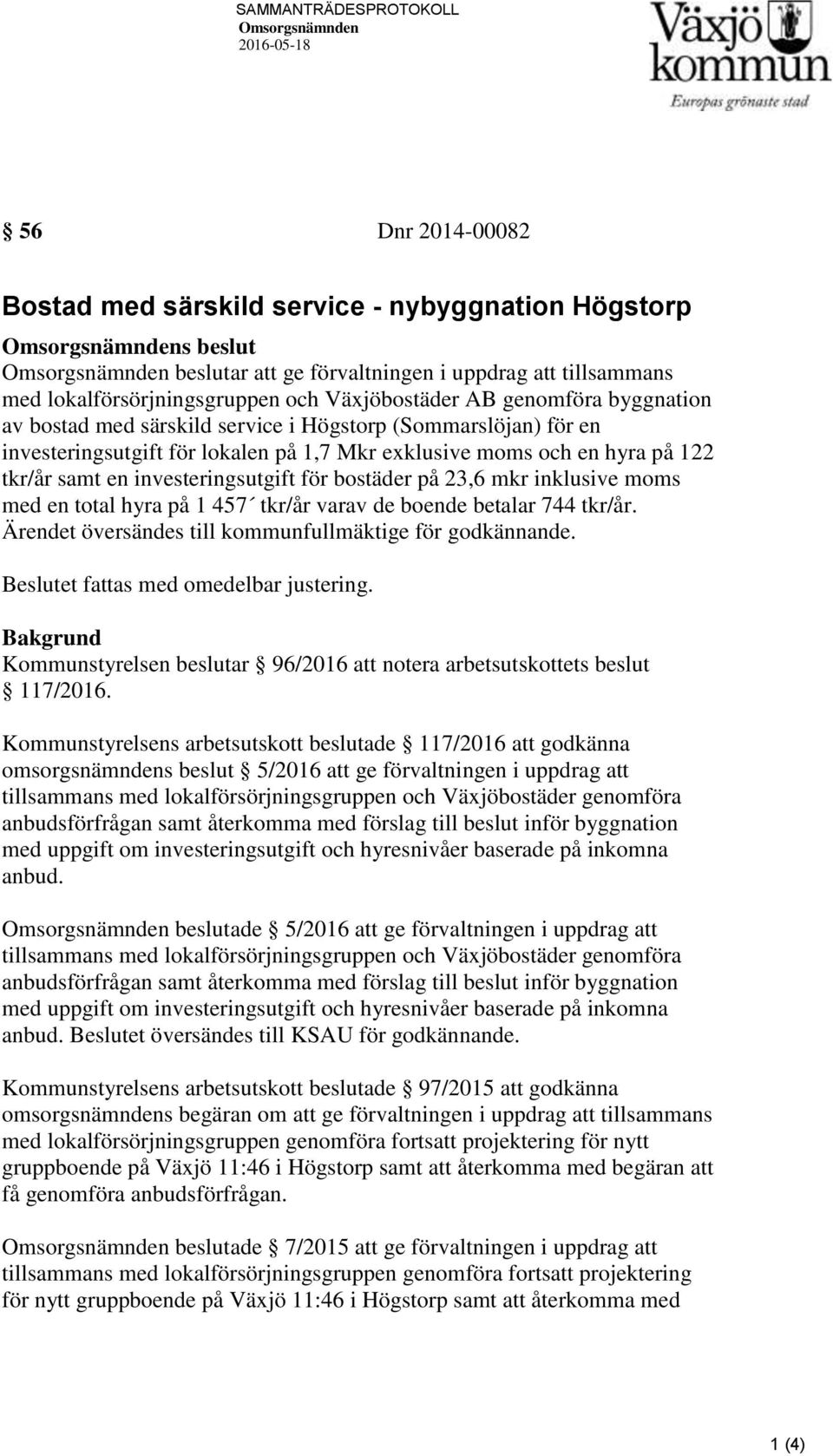 moms och en hyra på 122 tkr/år samt en investeringsutgift för bostäder på 23,6 mkr inklusive moms med en total hyra på 1 457 tkr/år varav de boende betalar 744 tkr/år.