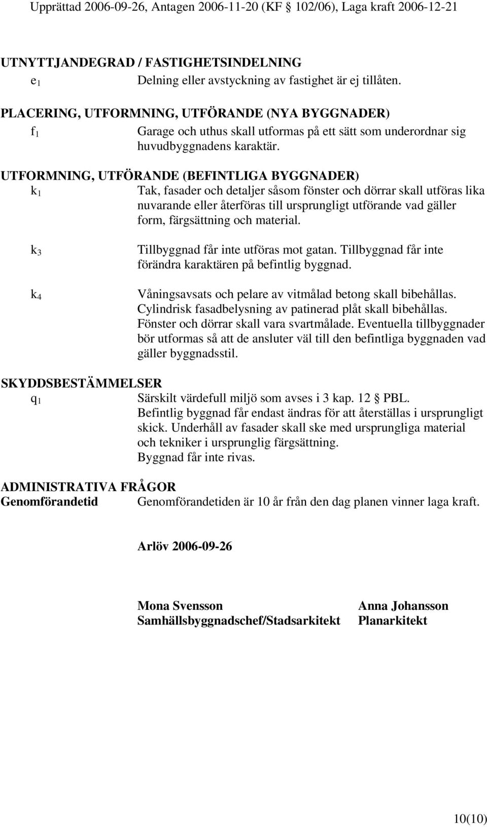 UTFORMNING, UTFÖRANDE (BEFINTLIGA BYGGNADER) k 1 Tak, fasader och detaljer såsom fönster och dörrar skall utföras lika nuvarande eller återföras till ursprungligt utförande vad gäller form,