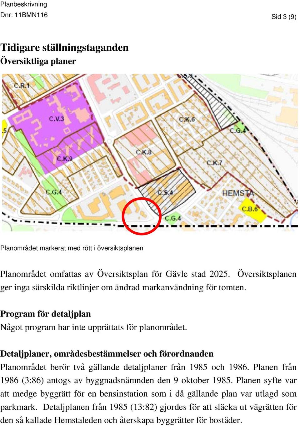 Detaljplaner, områdesbestämmelser och förordnanden Planområdet berör två gällande detaljplaner från 1985 och 1986. Planen från 1986 (3:86) antogs av byggnadsnämnden den 9 oktober 1985.