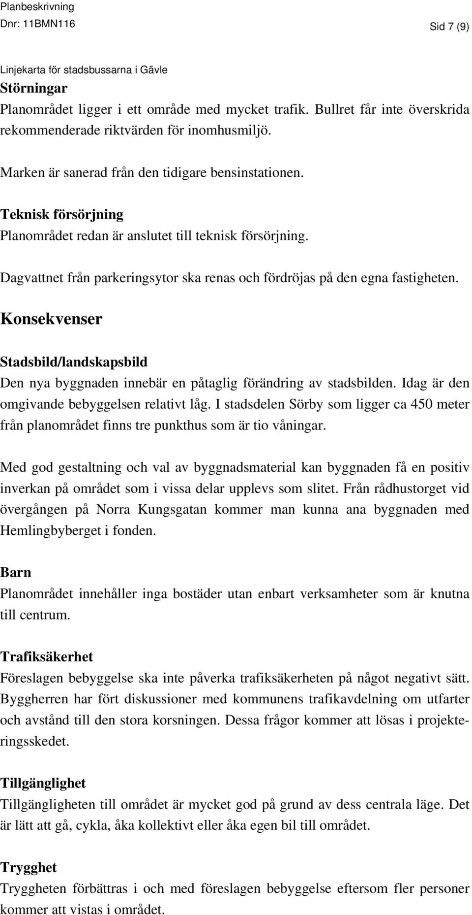 Dagvattnet från parkeringsytor ska renas och fördröjas på den egna fastigheten. Konsekvenser Stadsbild/landskapsbild Den nya byggnaden innebär en påtaglig förändring av stadsbilden.