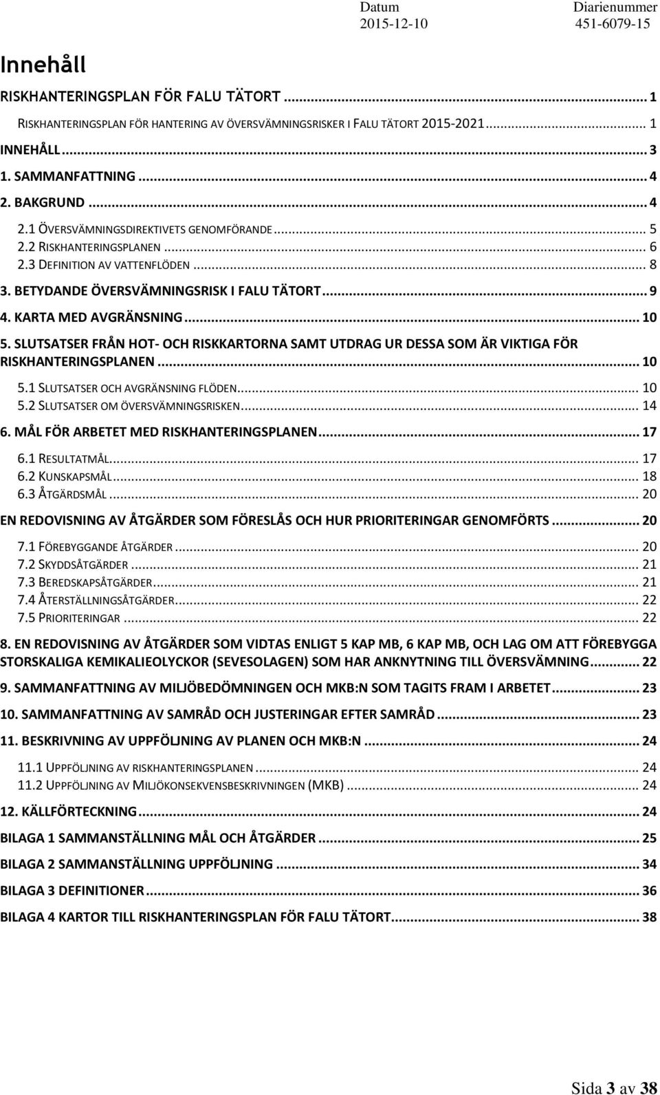 KARTA MED AVGRÄNSNING... 10 5. SLUTSATSER FRÅN HOT- OCH RISKKARTORNA SAMT UTDRAG UR DESSA SOM ÄR VIKTIGA FÖR RISKHANTERINGSPLANEN... 10 5.1 SLUTSATSER OCH AVGRÄNSNING FLÖDEN... 10 5.2 SLUTSATSER OM ÖVERSVÄMNINGSRISKEN.