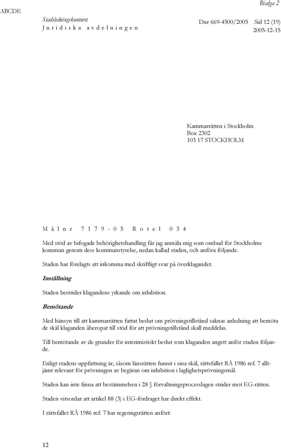 Staden har förelagts att inkomma med skriftligt svar på överklagandet. Inställning Staden bestrider klagandens yrkande om inhibition.