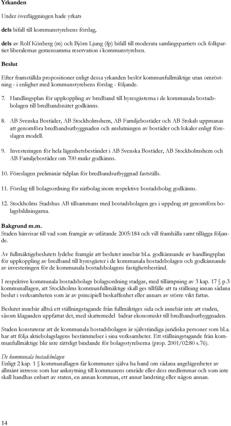 Handlingsplan för uppkoppling av bredband till hyresgästerna i de kommunala bostadsbolagen till bredbandsnätet godkänns. 8.