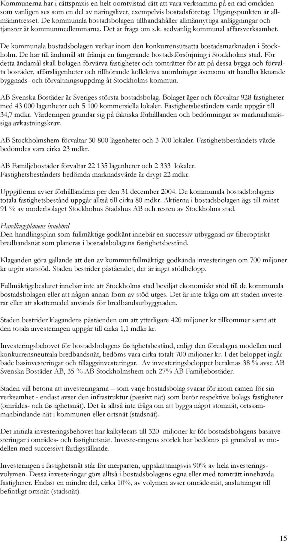 De kommunala bostadsbolagen verkar inom den konkurrensutsatta bostadsmarknaden i Stockholm. De har till ändamål att främja en fungerande bostadsförsörjning i Stockholms stad.