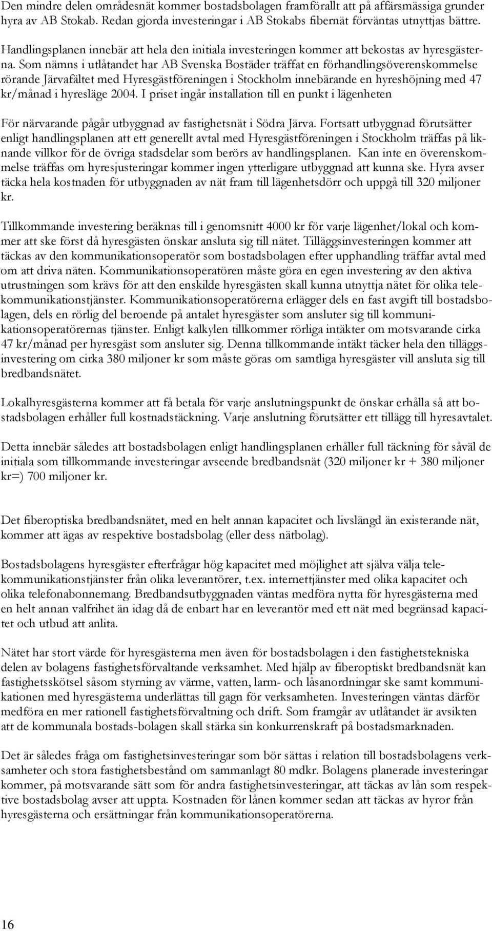 Som nämns i utlåtandet har AB Svenska Bostäder träffat en förhandlingsöverenskommelse rörande Järvafältet med Hyresgästföreningen i Stockholm innebärande en hyreshöjning med 47 kr/månad i hyresläge