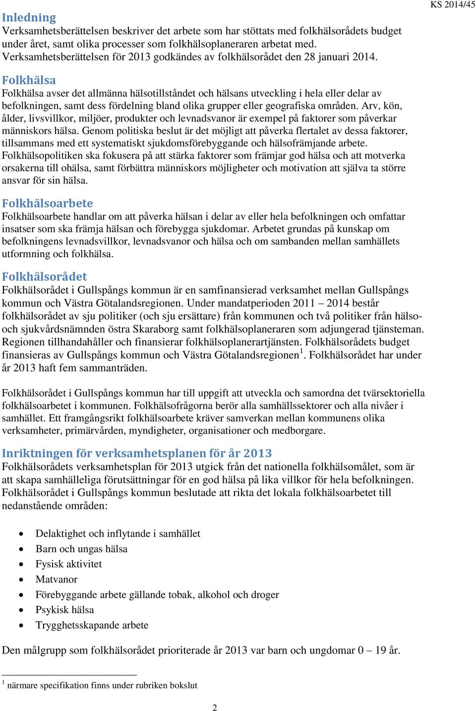 KS 2014/45 Folkhälsa Folkhälsa avser det allmänna hälsotillståndet och hälsans utveckling i hela eller delar av befolkningen, samt dess fördelning bland olika grupper eller geografiska områden.