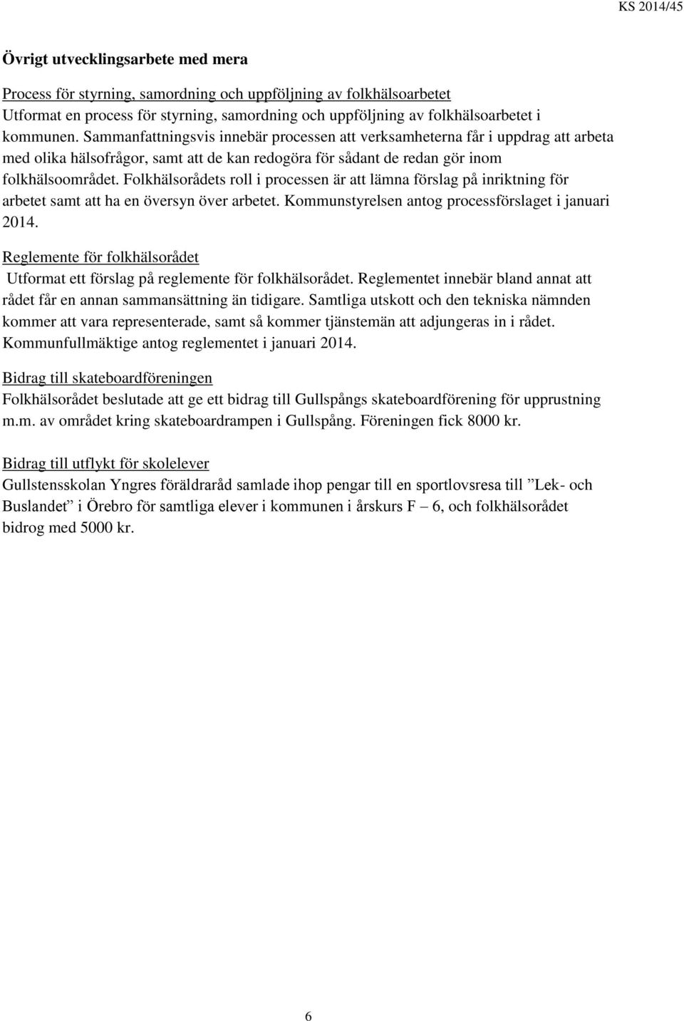 Folkhälsorådets roll i processen är att lämna förslag på inriktning för arbetet samt att ha en översyn över arbetet. Kommunstyrelsen antog processförslaget i januari 2014.