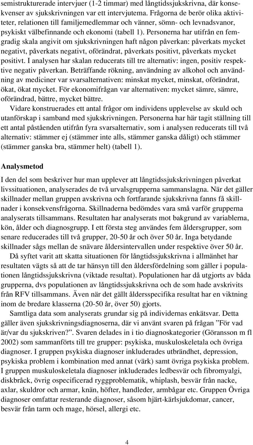 Personerna har utifrån en femgradig skala angivit om sjukskrivningen haft någon påverkan: påverkats mycket negativt, påverkats negativt, oförändrat, påverkats positivt, påverkats mycket positivt.