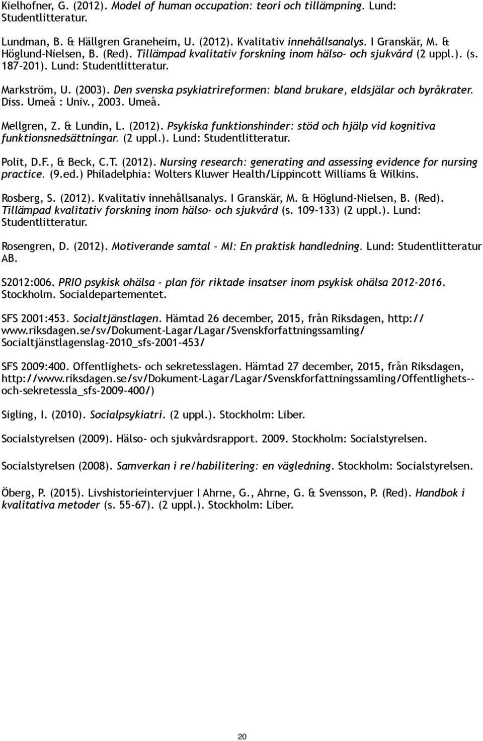 Den svenska psykiatrireformen: bland brukare, eldsjälar och byråkrater. Diss. Umeå : Univ., 2003. Umeå. Mellgren, Z. & Lundin, L. (2012).