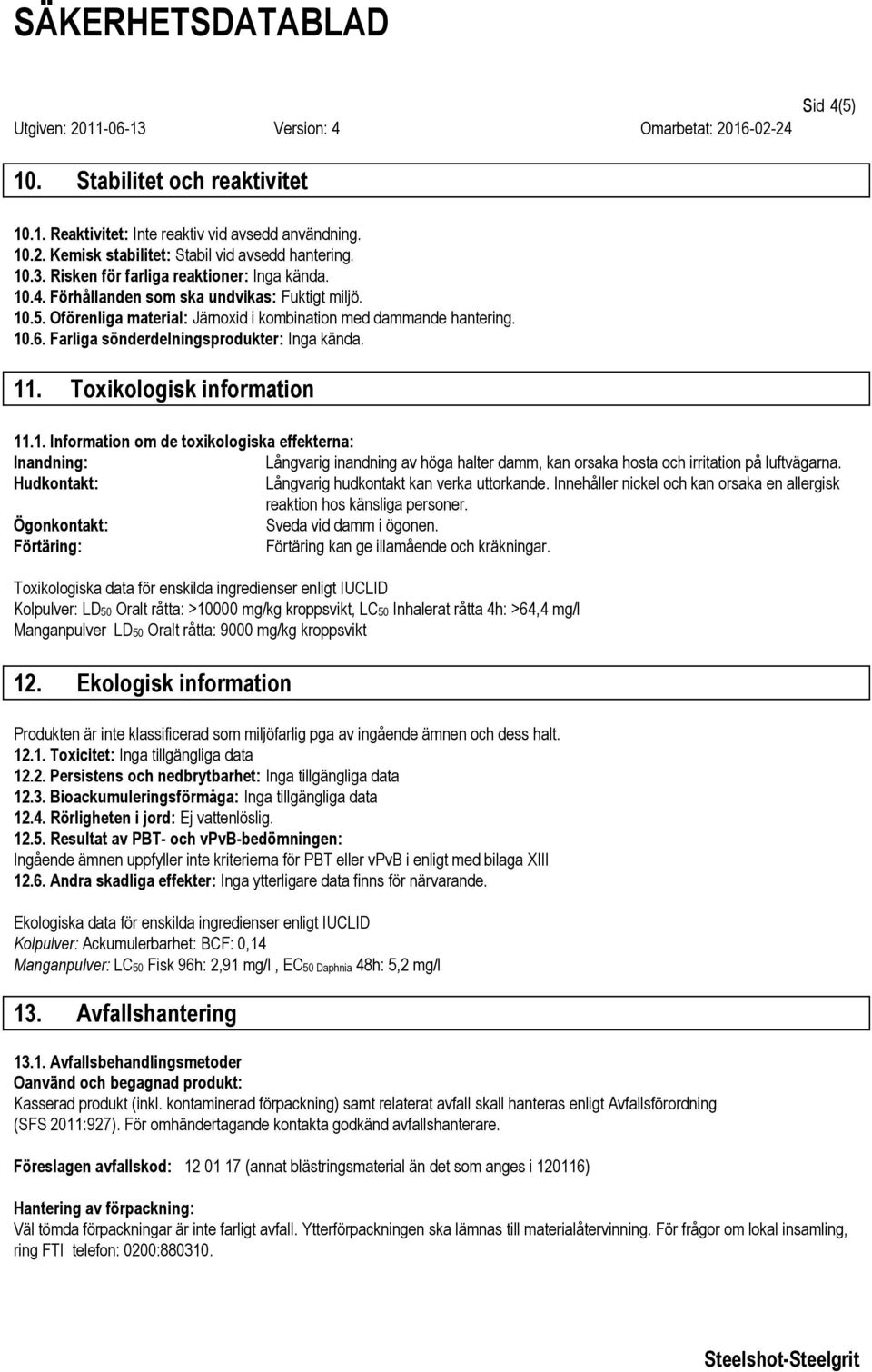 Toxikologisk information 11.1. Information om de toxikologiska effekterna: Långvarig inandning av höga halter damm, kan orsaka hosta och irritation på luftvägarna.