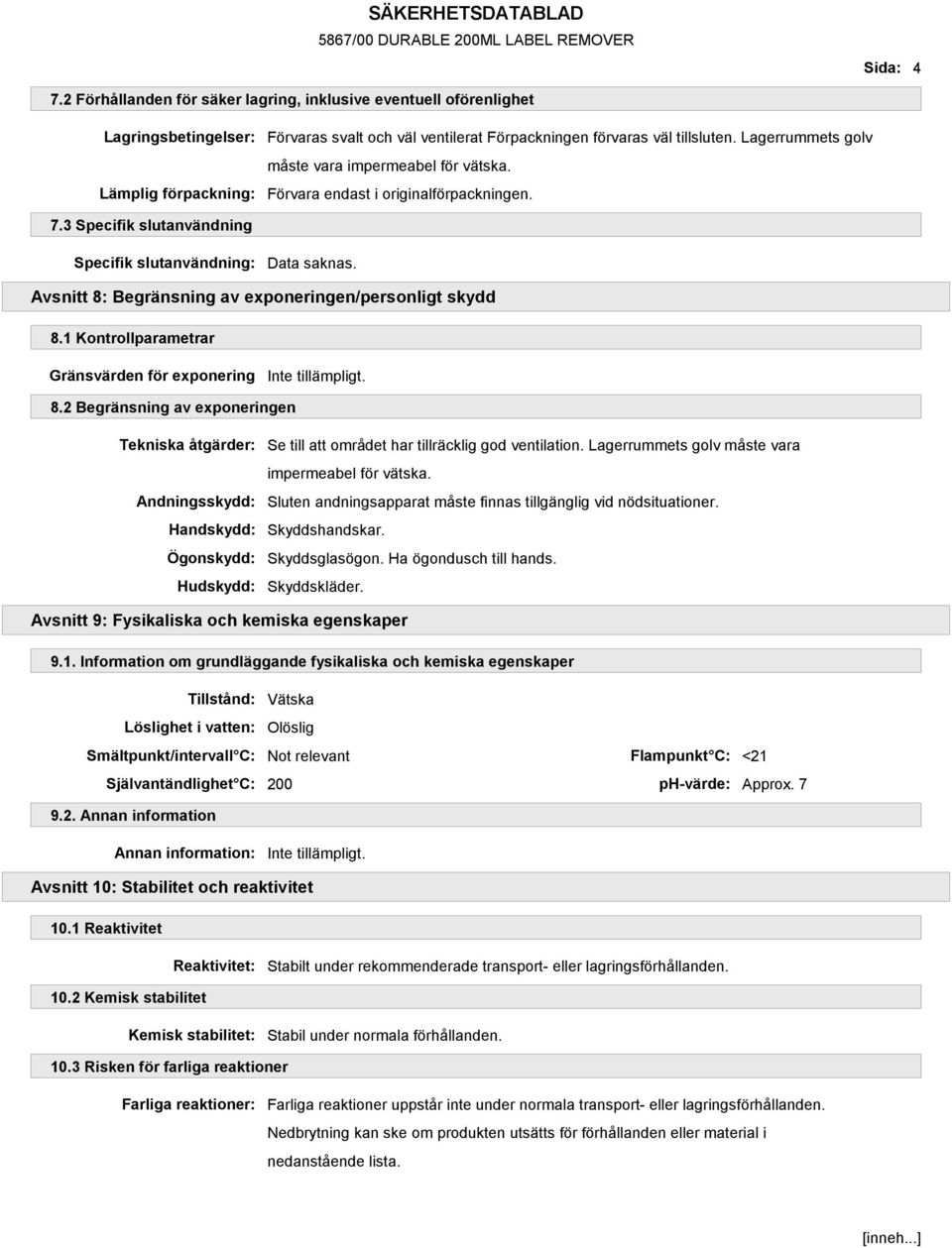 Avsnitt 8: Begränsning av exponeringen/personligt skydd 8.1 Kontrollparametrar Gränsvärden för exponering Inte tillämpligt. 8.2 Begränsning av exponeringen Tekniska åtgärder: Andningsskydd: Handskydd: Ögonskydd: Hudskydd: Se till att området har tillräcklig god ventilation.