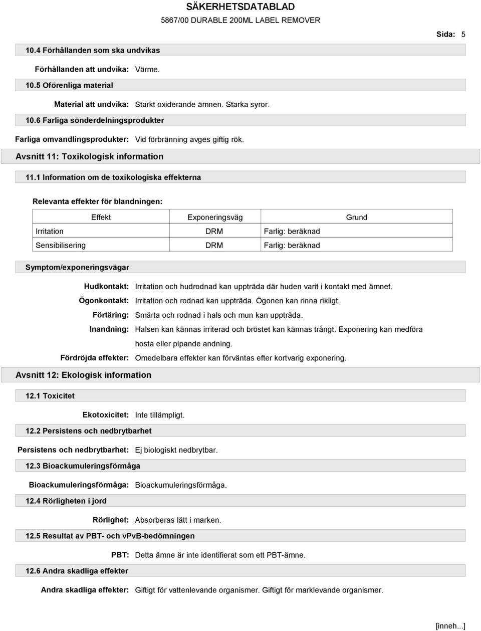 1 Information om de toxikologiska effekterna Relevanta effekter för blandningen: Effekt Exponeringsväg Grund Irritation DRM Farlig: beräknad Sensibilisering DRM Farlig: beräknad