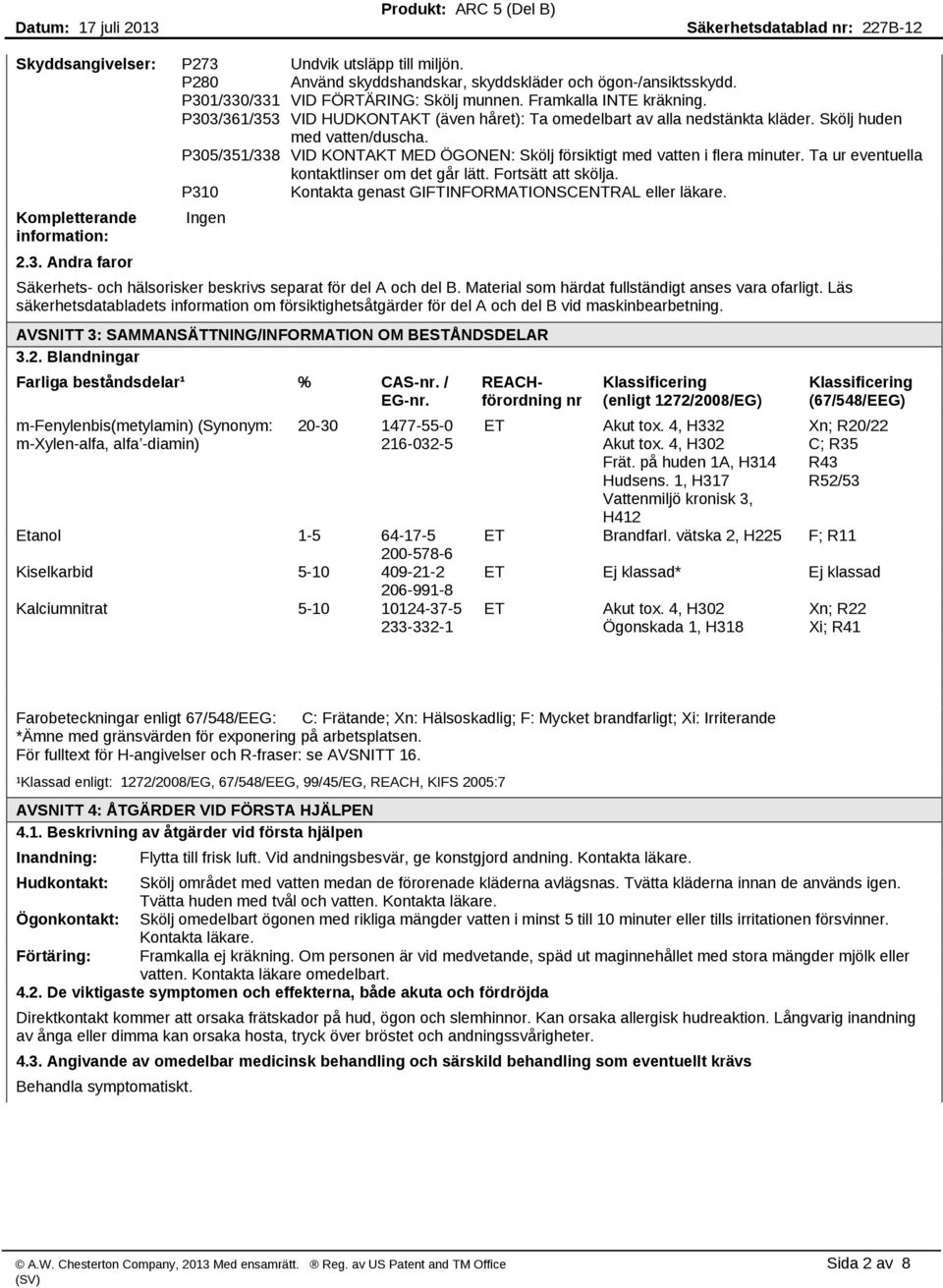 Ta ur eventuella kontaktlinser om det går lätt. Fortsätt att skölja. P310 Kontakta genast GIFTINFORMATIONSCENTRAL eller läkare. Kompletterande information: 2.3. Andra faror Säkerhets och hälsorisker beskrivs separat för del A och del B.