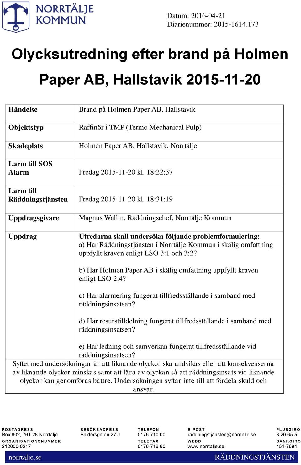 18:31:19 Uppdragsgivare Uppdrag Magnus Wallin, Räddningschef, Norrtälje Kommun Utredarna skall undersöka följande problemformulering: a) Har Räddningstjänsten i Norrtälje Kommun i skälig omfattning