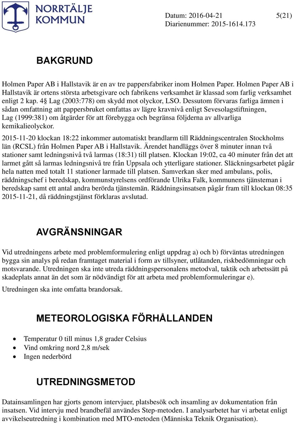 Dessutom förvaras farliga ämnen i sådan omfattning att pappersbruket omfattas av lägre kravnivå enligt Sevesolagstiftningen, Lag (1999:381) om åtgärder för att förebygga och begränsa följderna av