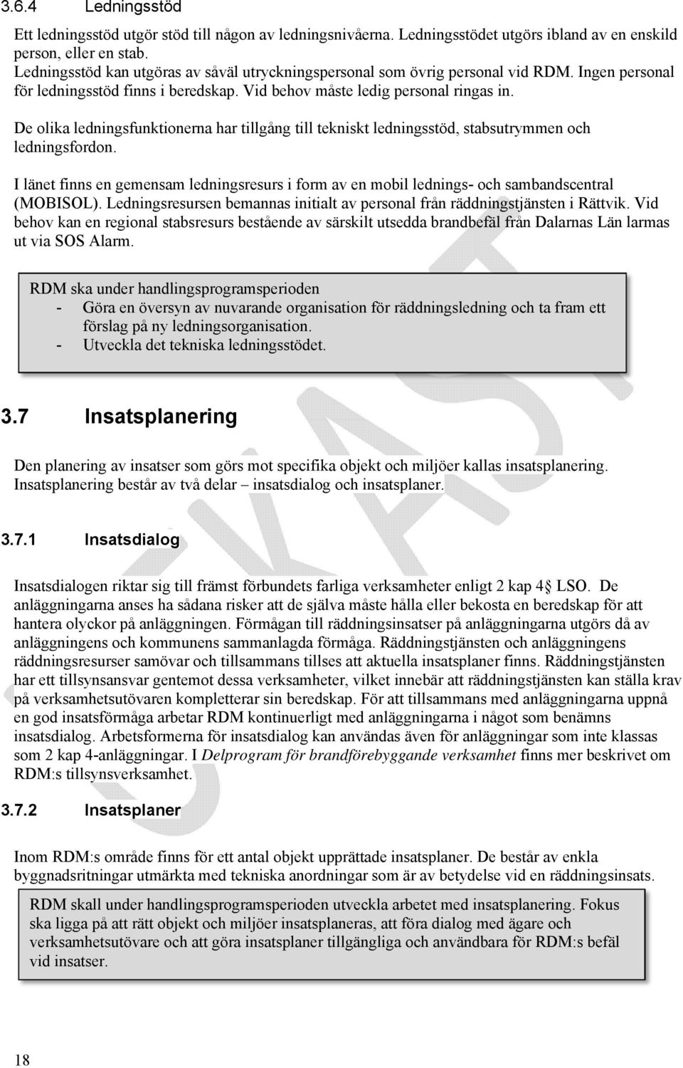 De olika ledningsfunktionerna har tillgång till tekniskt ledningsstöd, stabsutrymmen och ledningsfordon.