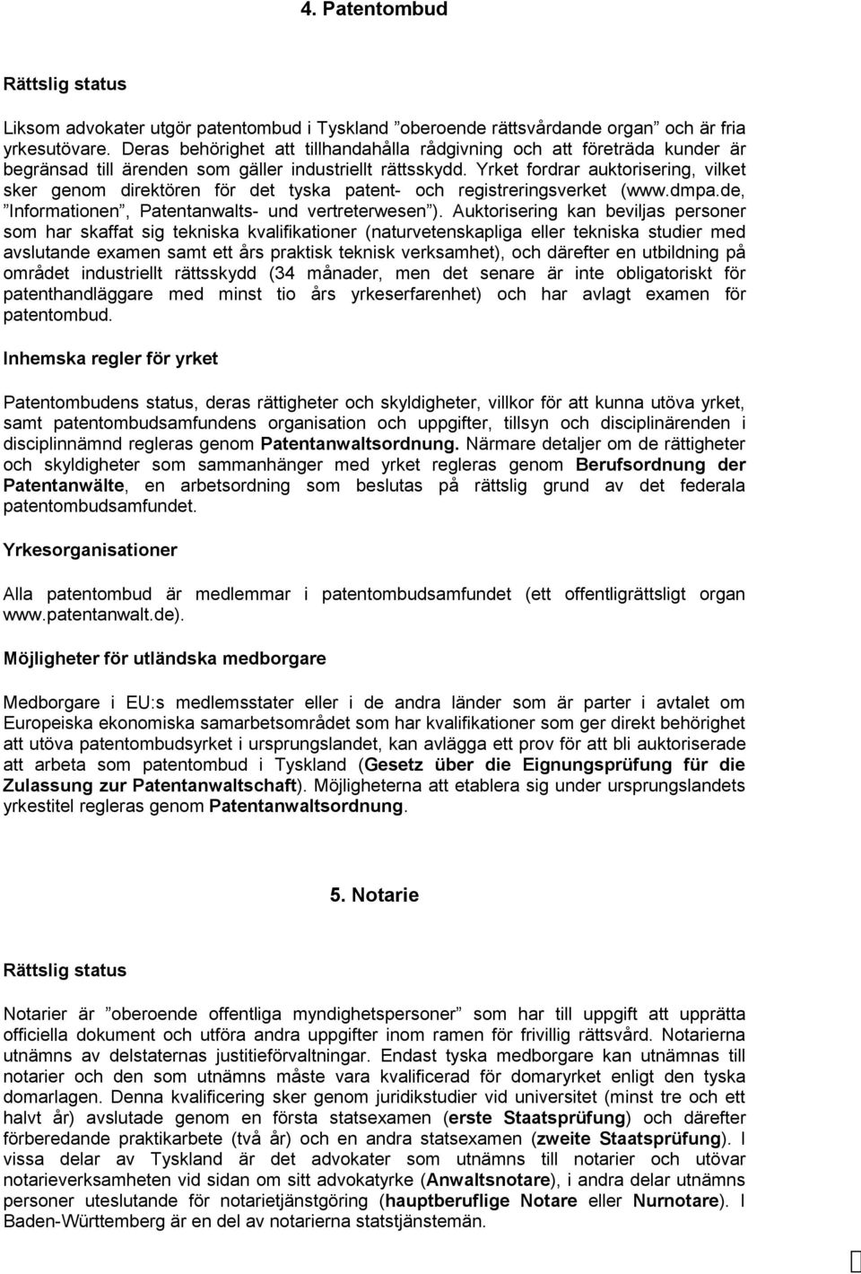 Yrket fordrar auktorisering, vilket sker genom direktören för det tyska patent- och registreringsverket (www.dmpa.de, Informationen, Patentanwalts- und vertreterwesen ).