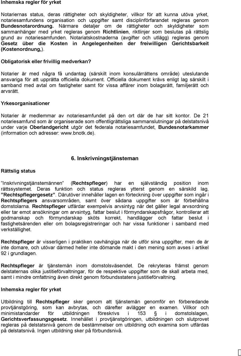 Notariatskostnaderna (avgifter och utlägg) regleras genom Gesetz über die Kosten in Angelegenheiten der freiwilligen Gerichtsbarkeit (Kostenordnung,). Obligatorisk eller frivillig medverkan?