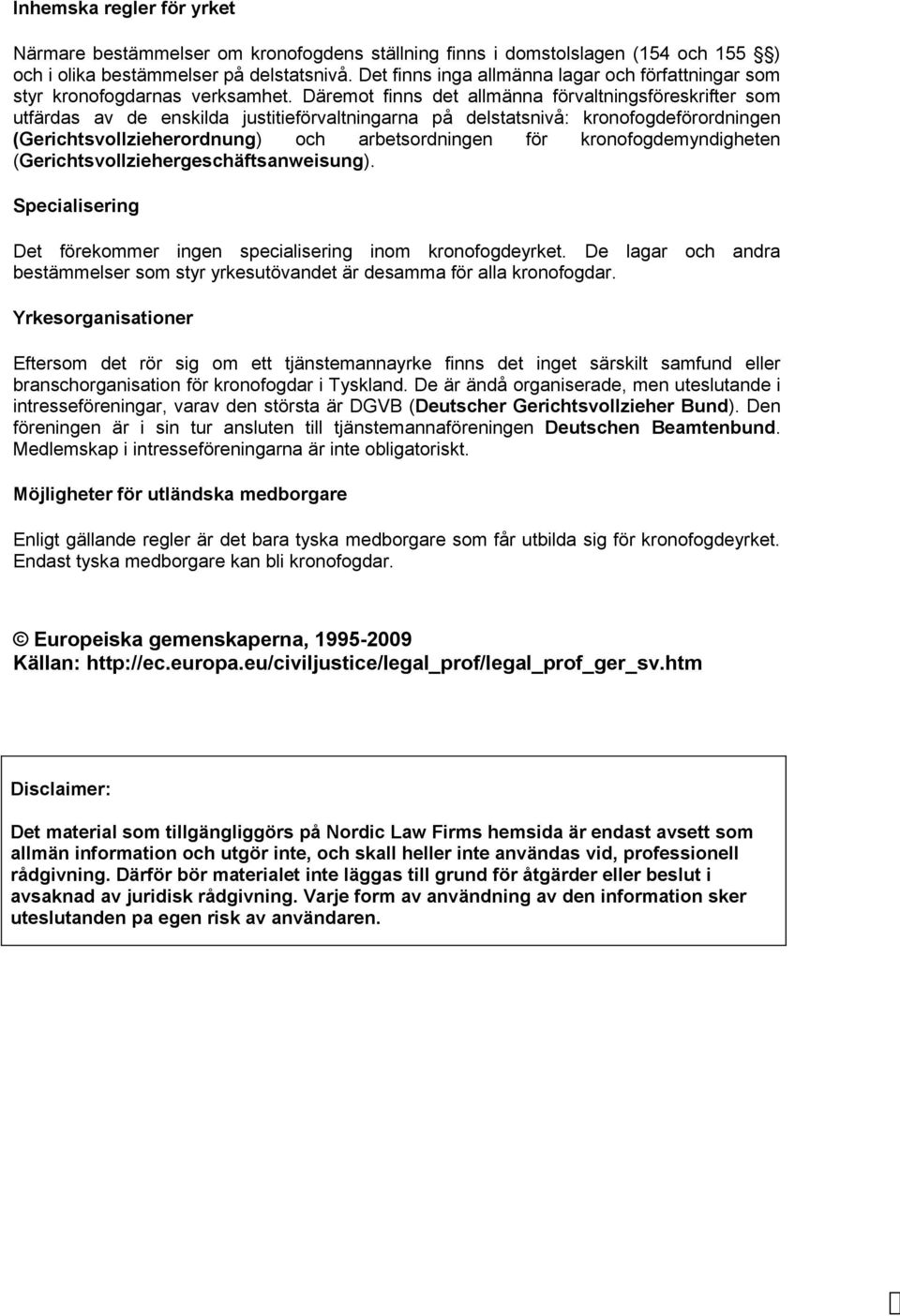 Däremot finns det allmänna förvaltningsföreskrifter som utfärdas av de enskilda justitieförvaltningarna på delstatsnivå: kronofogdeförordningen (Gerichtsvollzieherordnung) och arbetsordningen för