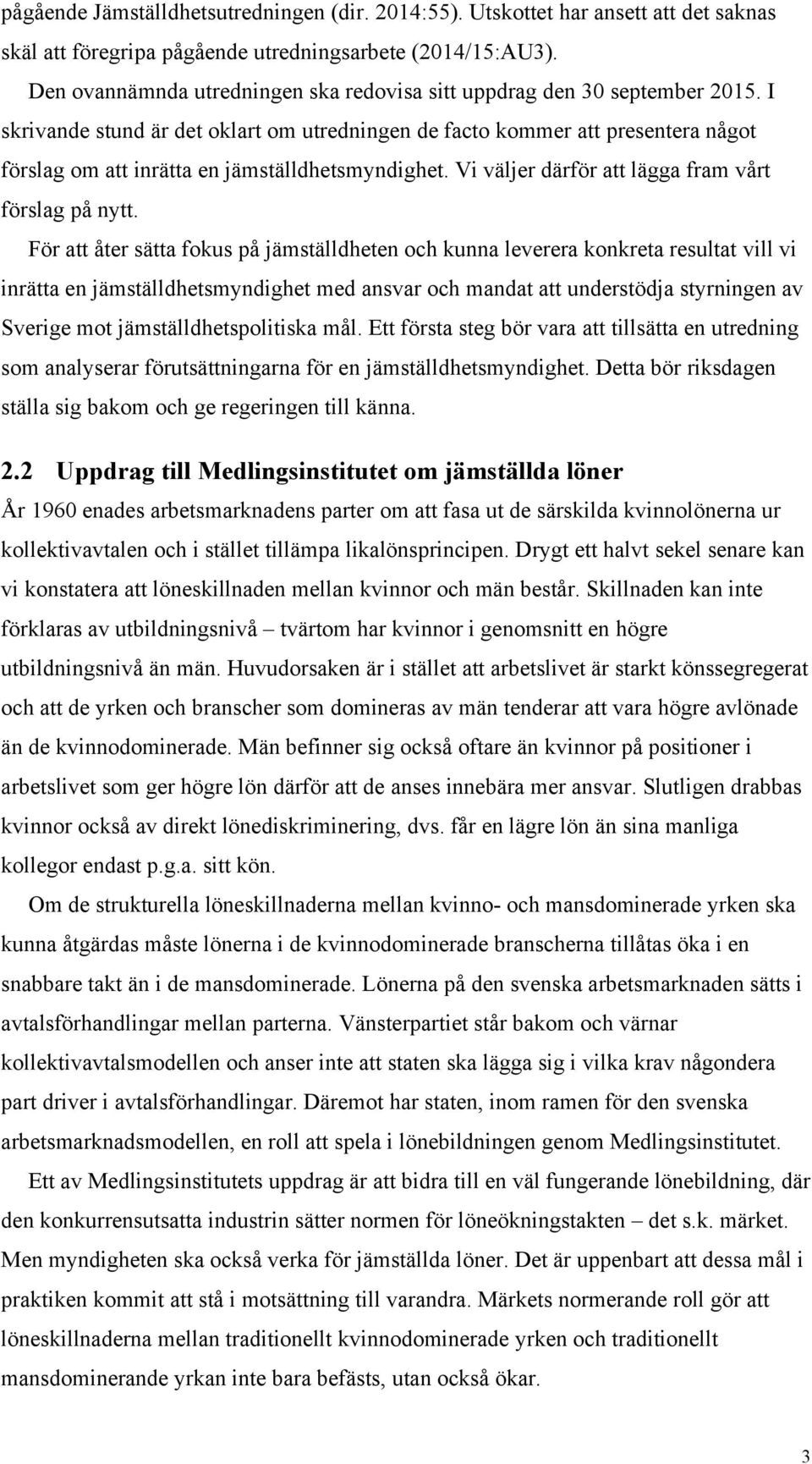 I skrivande stund är det oklart om utredningen de facto kommer att presentera något förslag om att inrätta en jämställdhetsmyndighet. Vi väljer därför att lägga fram vårt förslag på nytt.