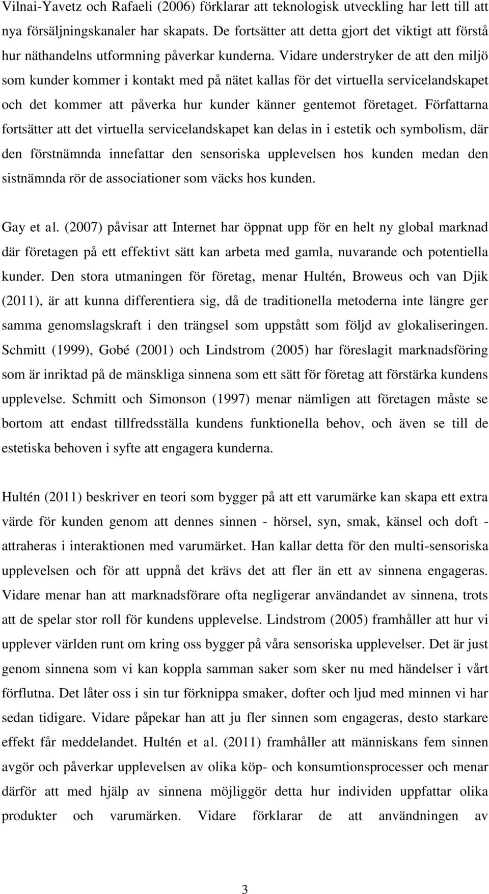 Vidare understryker de att den miljö som kunder kommer i kontakt med på nätet kallas för det virtuella servicelandskapet och det kommer att påverka hur kunder känner gentemot företaget.