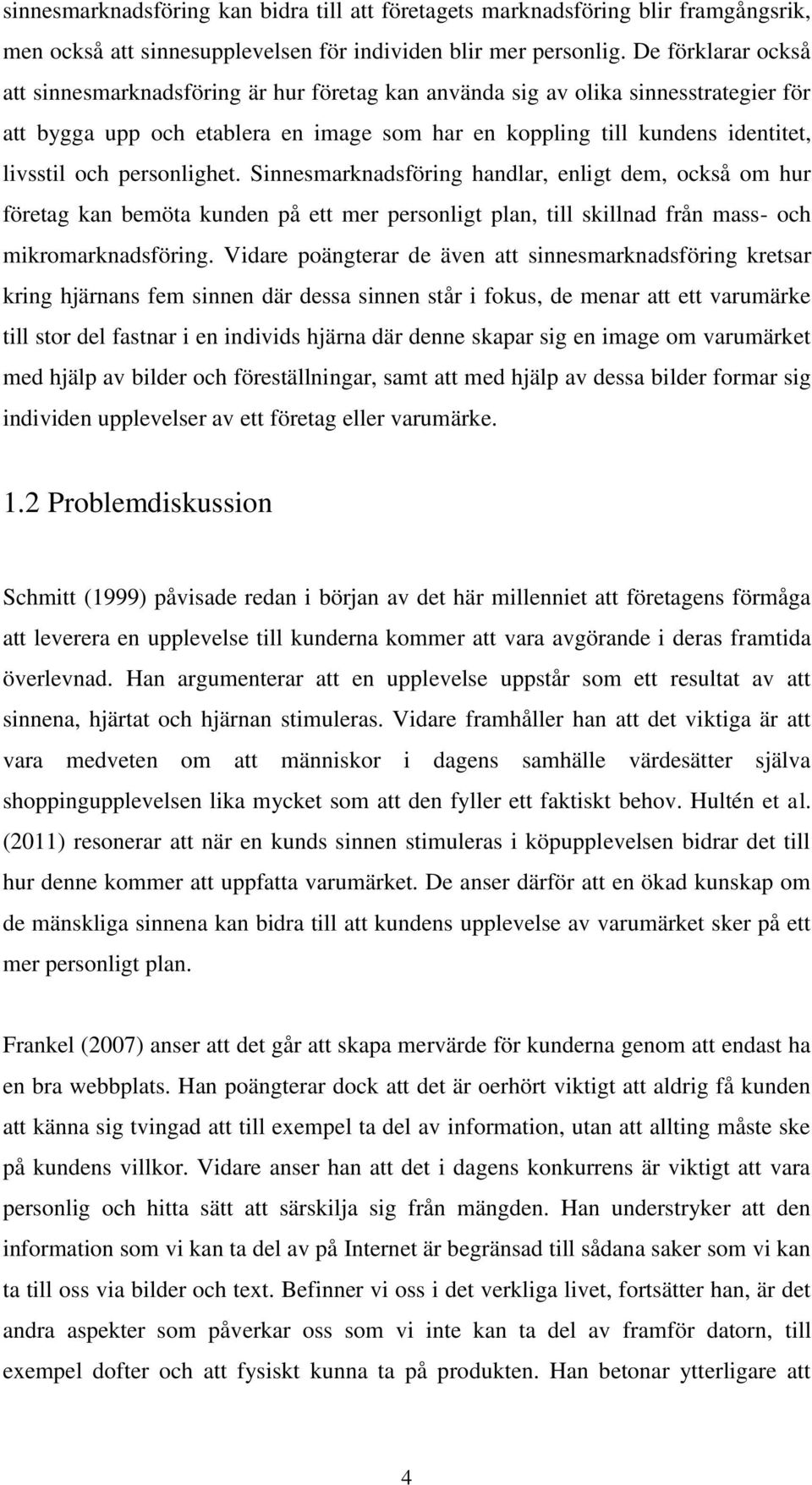 personlighet. Sinnesmarknadsföring handlar, enligt dem, också om hur företag kan bemöta kunden på ett mer personligt plan, till skillnad från mass- och mikromarknadsföring.