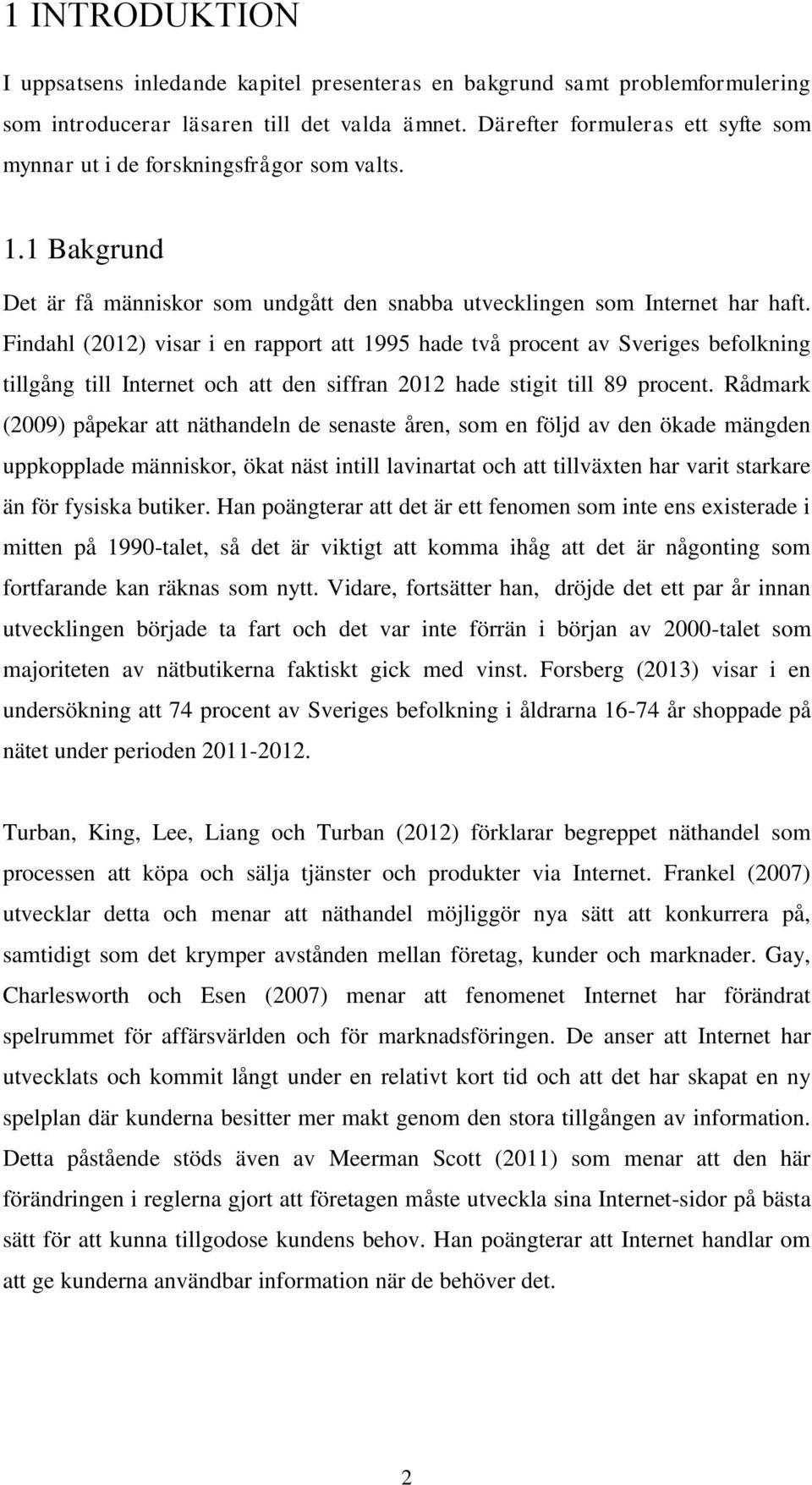 Findahl (2012) visar i en rapport att 1995 hade två procent av Sveriges befolkning tillgång till Internet och att den siffran 2012 hade stigit till 89 procent.