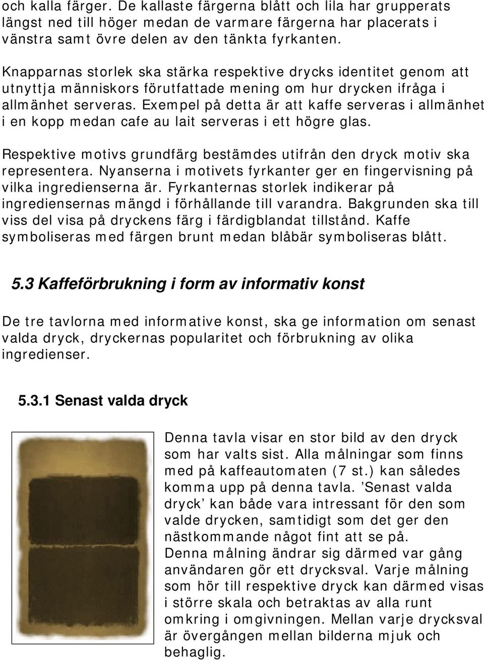 Exempel på detta är att kaffe serveras i allmänhet i en kopp medan cafe au lait serveras i ett högre glas. Respektive motivs grundfärg bestämdes utifrån den dryck motiv ska representera.