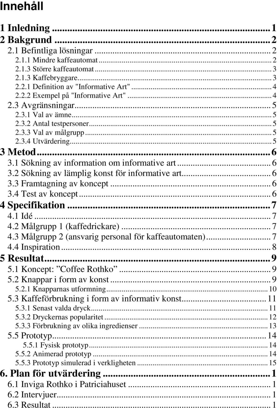 1 Sökning av information om informative art... 6 3.2 Sökning av lämplig konst för informative art... 6 3.3 Framtagning av koncept... 6 3.4 Test av koncept... 6 4 Specifikation...7 4.1 Idé... 7 4.