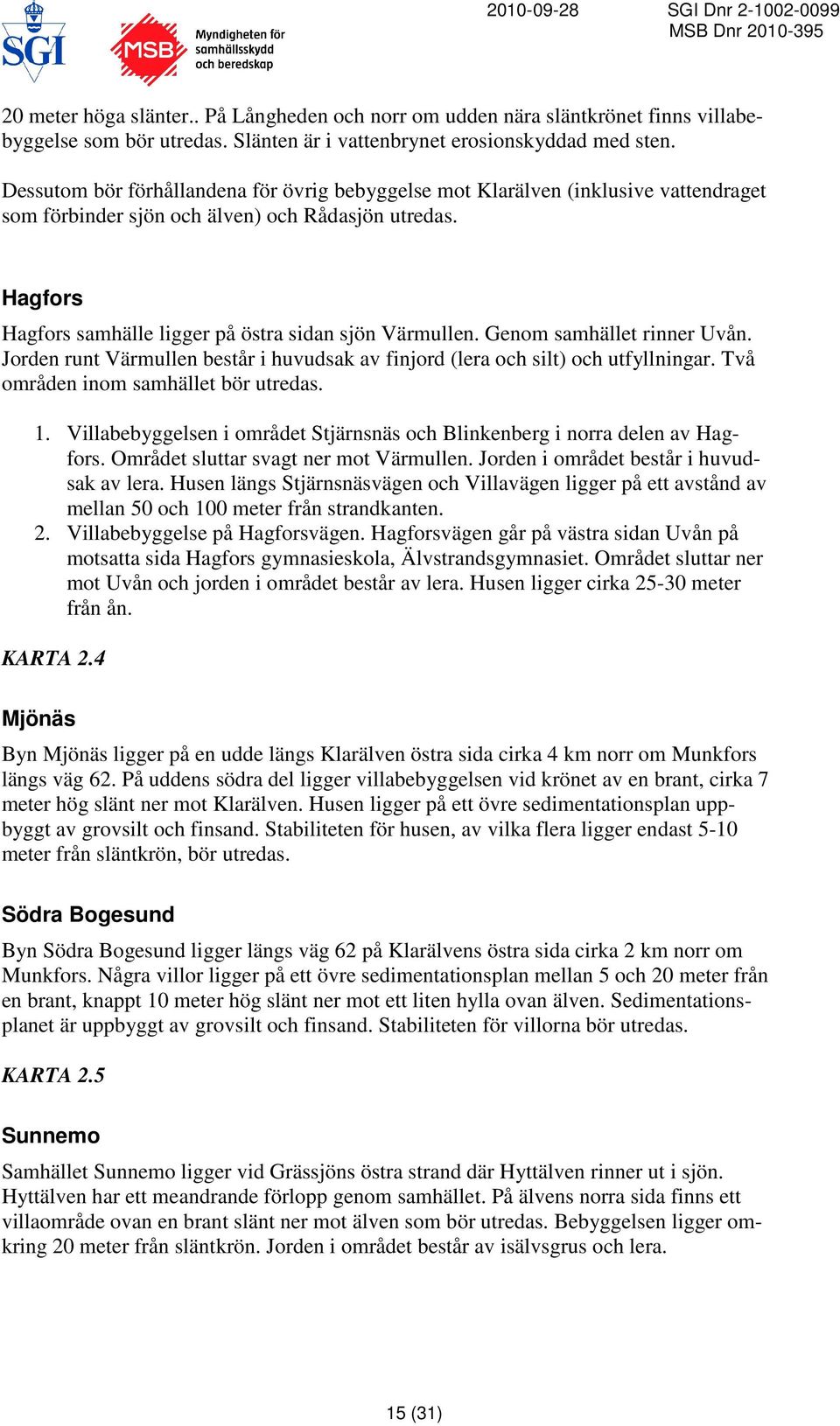 Genom samhället rinner Uvån. Jorden runt Värmullen består i huvudsak av finjord (lera och silt) och utfyllningar. Två områden inom samhället bör utredas. 1.