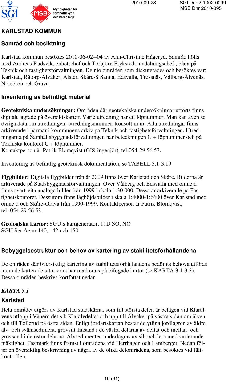 De nio områden som diskuterades och besöktes var: Karlstad, Råtorp-Älvåker, Alster, Skåre-S Sanna, Edsvalla, Trossnäs, Vålberg-Älvenäs, Norsbron och Grava.