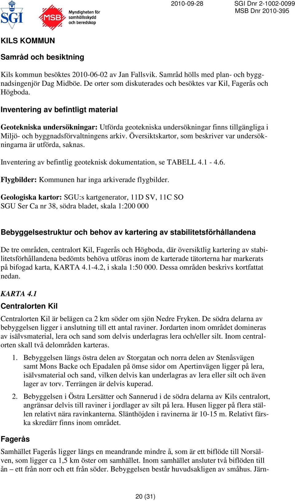 Inventering av befintligt material Geotekniska undersökningar: Utförda geotekniska undersökningar finns tillgängliga i Miljö- och byggnadsförvaltningens arkiv.