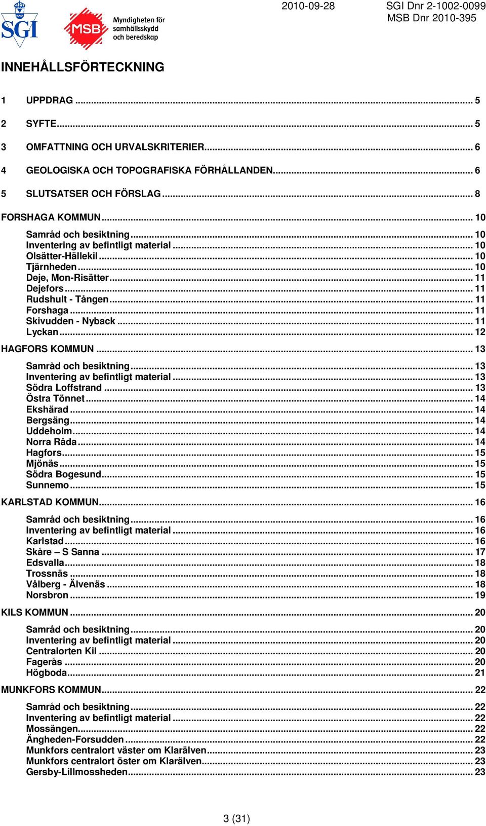 .. 11 Skivudden - Nyback... 11 Lyckan... 12 HAGFORS KOMMUN... 13 Samråd och besiktning... 13 Inventering av befintligt material... 13 Södra Loffstrand... 13 Östra Tönnet... 14 Ekshärad... 14 Bergsäng.