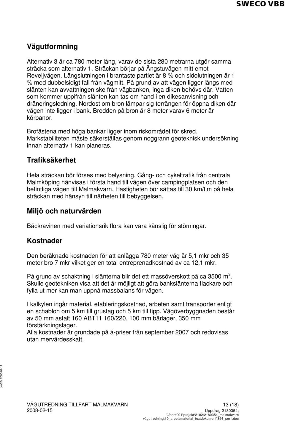 På grund av att vägen ligger längs med slänten kan avvattningen ske från vägbanken, inga diken behövs där. Vatten som kommer uppifrån slänten kan tas om hand i en dikesanvisning och dräneringsledning.