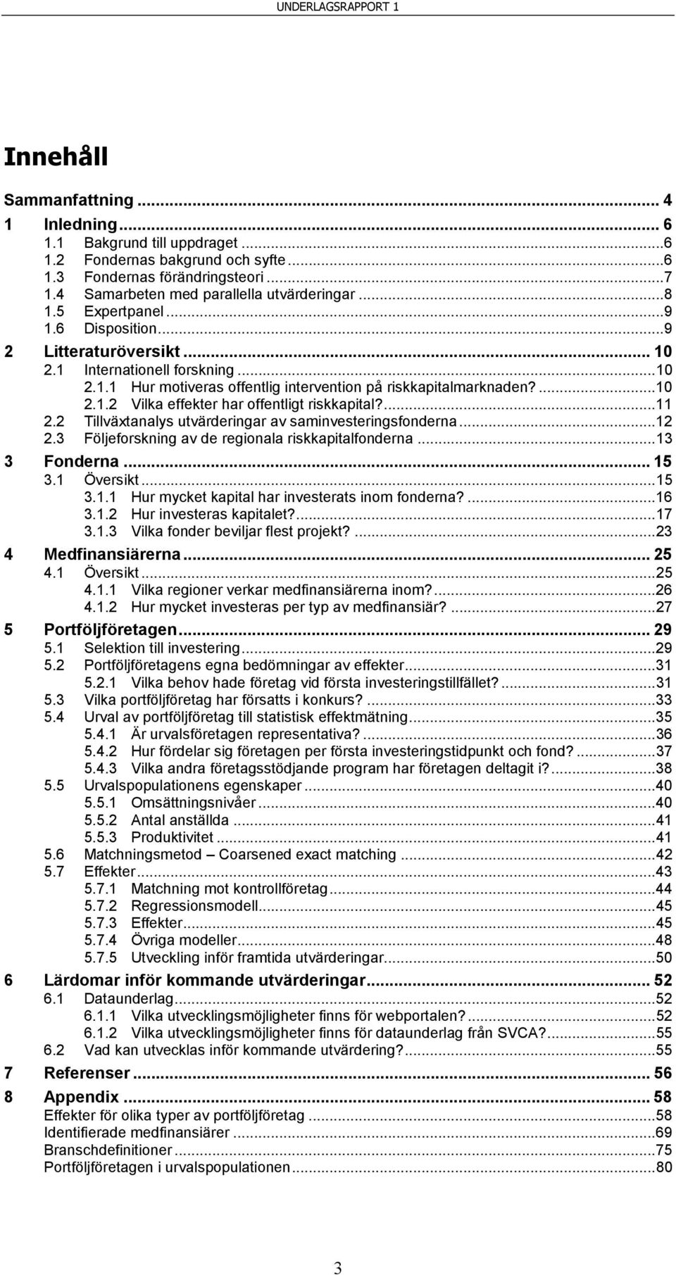 ... 11 2.2 Tillväxtanalys utvärderingar av saminvesteringsfonderna... 12 2.3 Följeforskning av de regionala riskkapitalfonderna... 13 3 Fonderna... 15 3.1 Översikt... 15 3.1.1 Hur mycket kapital har investerats inom fonderna?