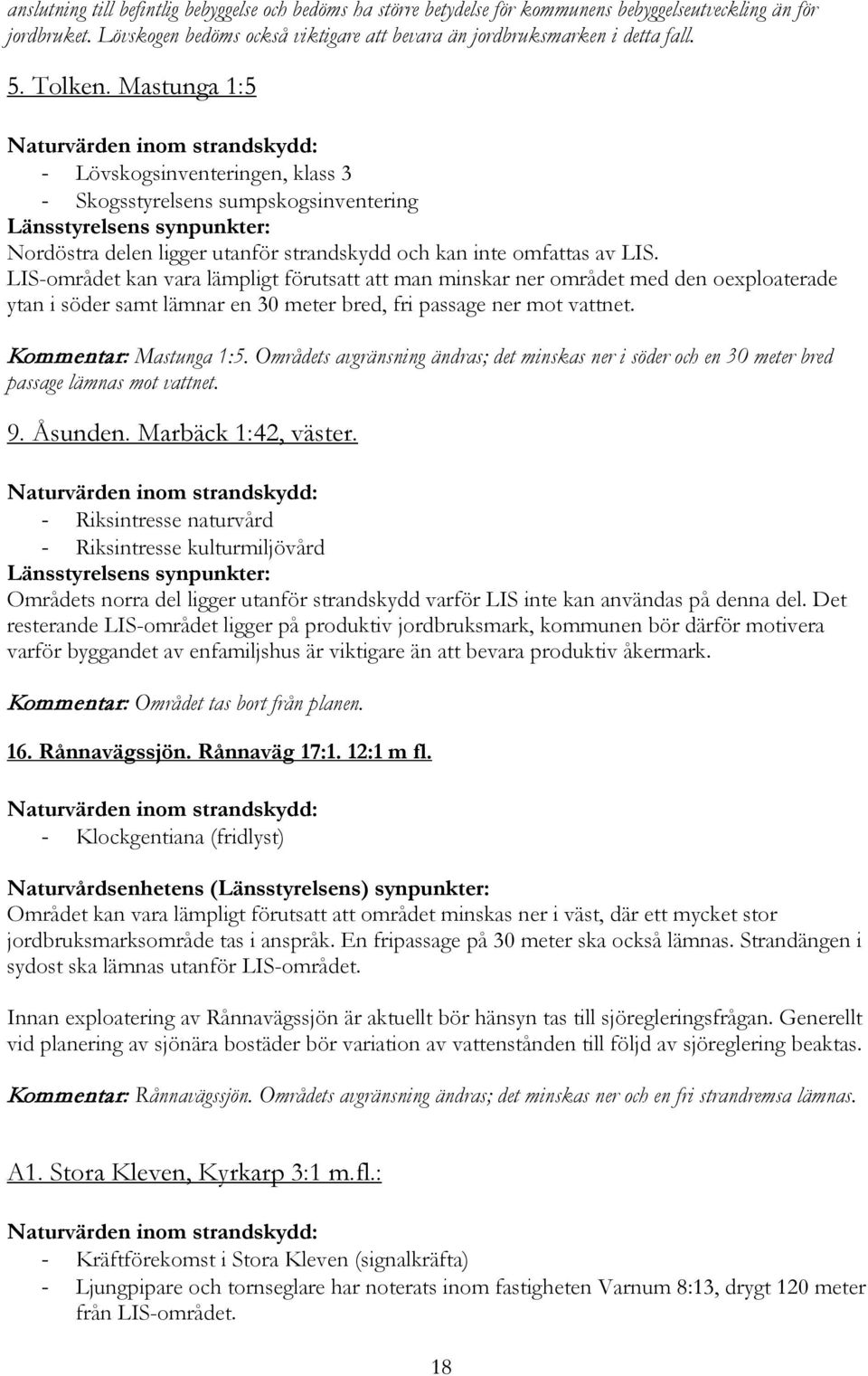 Mastunga 1:5 Naturvärden inom strandskydd: - Lövskogsinventeringen, klass 3 - Skogsstyrelsens sumpskogsinventering Länsstyrelsens synpunkter: Nordöstra delen ligger utanför strandskydd och kan inte