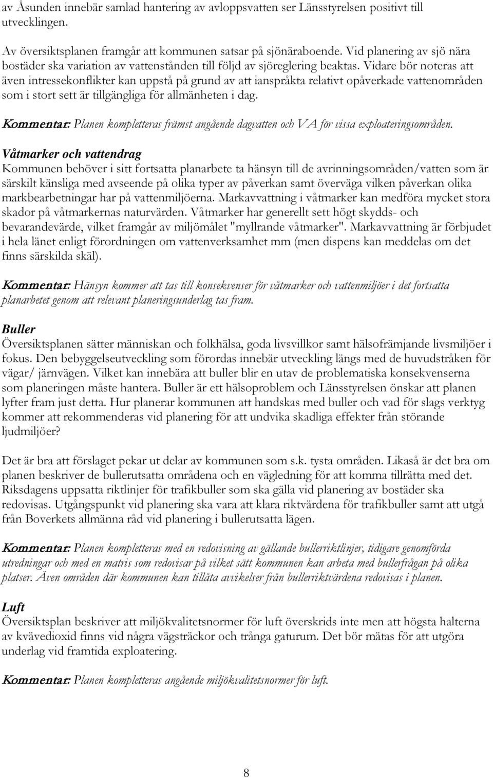 Vidare bör noteras att även intressekonflikter kan uppstå på grund av att ianspråkta relativt opåverkade vattenområden som i stort sett är tillgängliga för allmänheten i dag.