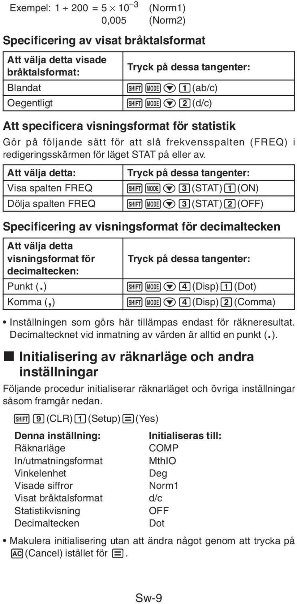 Att välja detta: Tryck på dessa tangenter: Visa spalten FREQ Dölja spalten FREQ 1Nc3(STAT)1(ON) 1Nc3(STAT)2(OFF) Specificering av visningsformat för decimaltecken Att välja detta visningsformat för