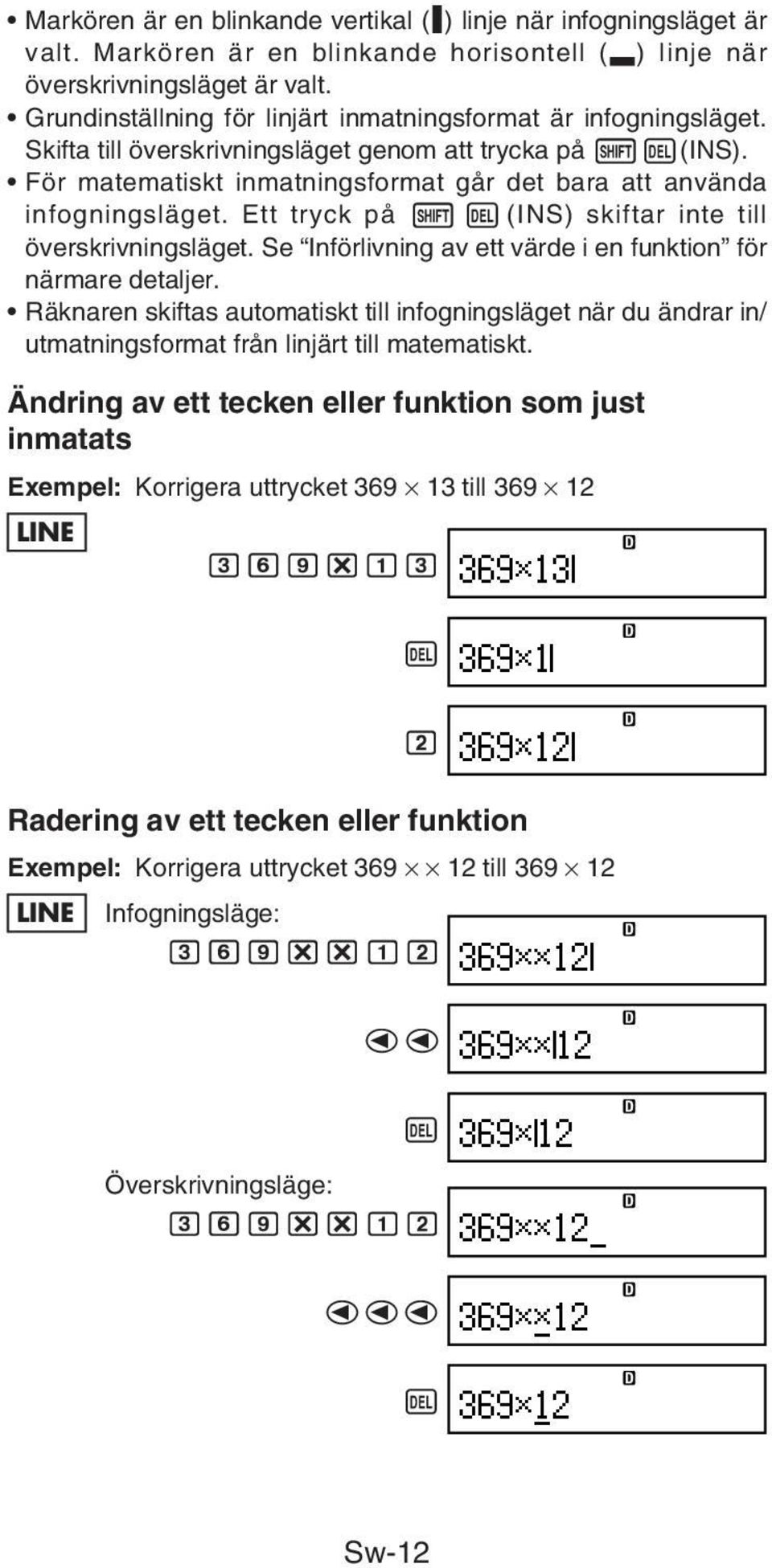 För matematiskt inmatningsformat går det bara att använda infogningsläget. Ett tryck på 1Y(INS) skiftar inte till överskrivningsläget. Se Införlivning av ett värde i en funktion för närmare detaljer.