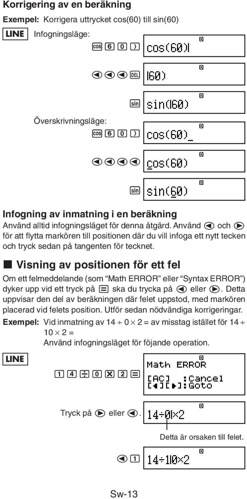 k Visning av positionen för ett fel Om ett felmeddelande (som Math ERROR eller Syntax ERROR ) dyker upp vid ett tryck på = ska du trycka på d eller e.