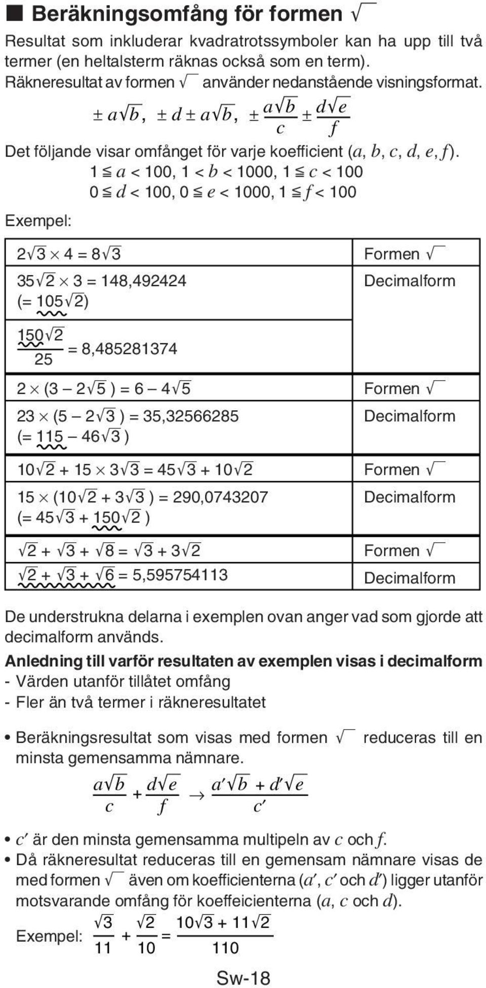 1 < a < 100, 1 < b < 1000, 1 < c < 100 0 < d < 100, 0 < e < 1000, 1 < f < 100 Exempel: 2'3 4 = 8'3 35'2 3 = 148,492424 (= 105'2) Formen ' Decimalform 150'2 = 8,485281374 25 2 (3 2'5 ) = 6 4'5 23 (5