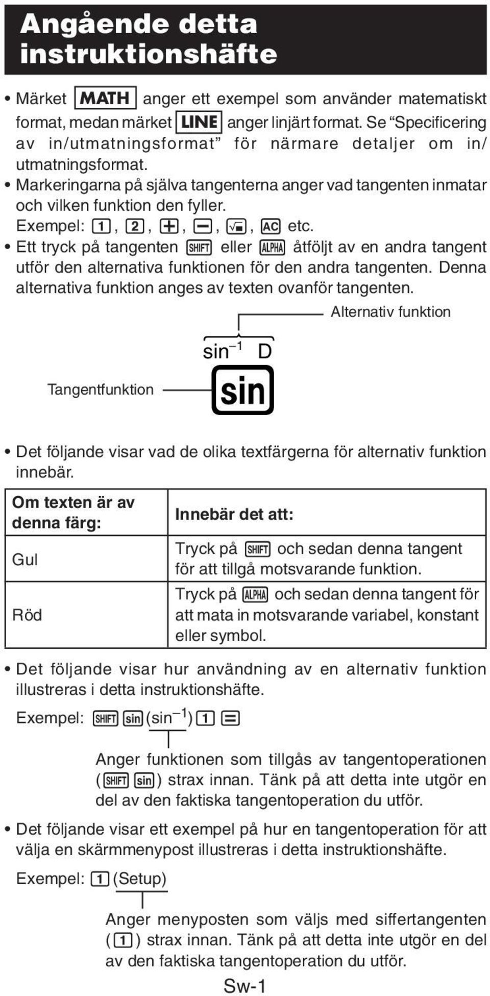 Exempel: 1, 2, +, -,!, A etc. Ett tryck på tangenten 1 eller S åtföljt av en andra tangent utför den alternativa funktionen för den andra tangenten.