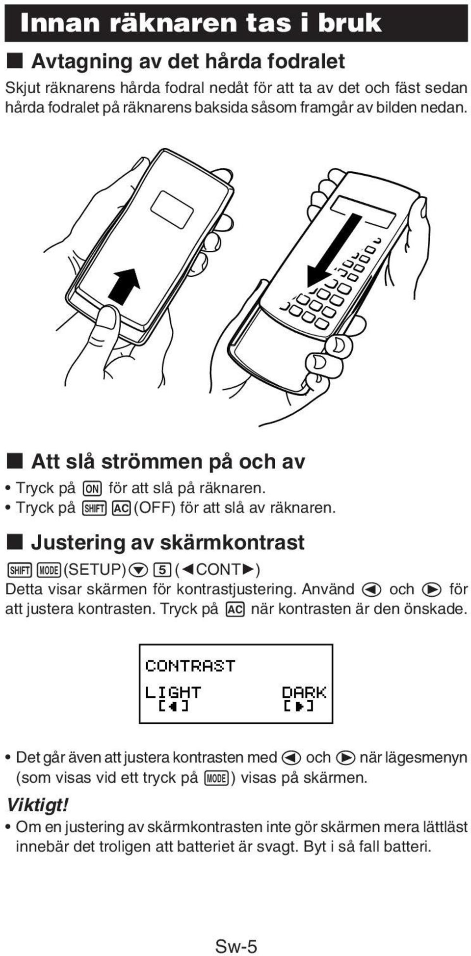 k Justering av skärmkontrast 1N(SETUP)c5(]CONT') Detta visar skärmen för kontrastjustering. Använd d och e för att justera kontrasten. Tryck på A när kontrasten är den önskade.