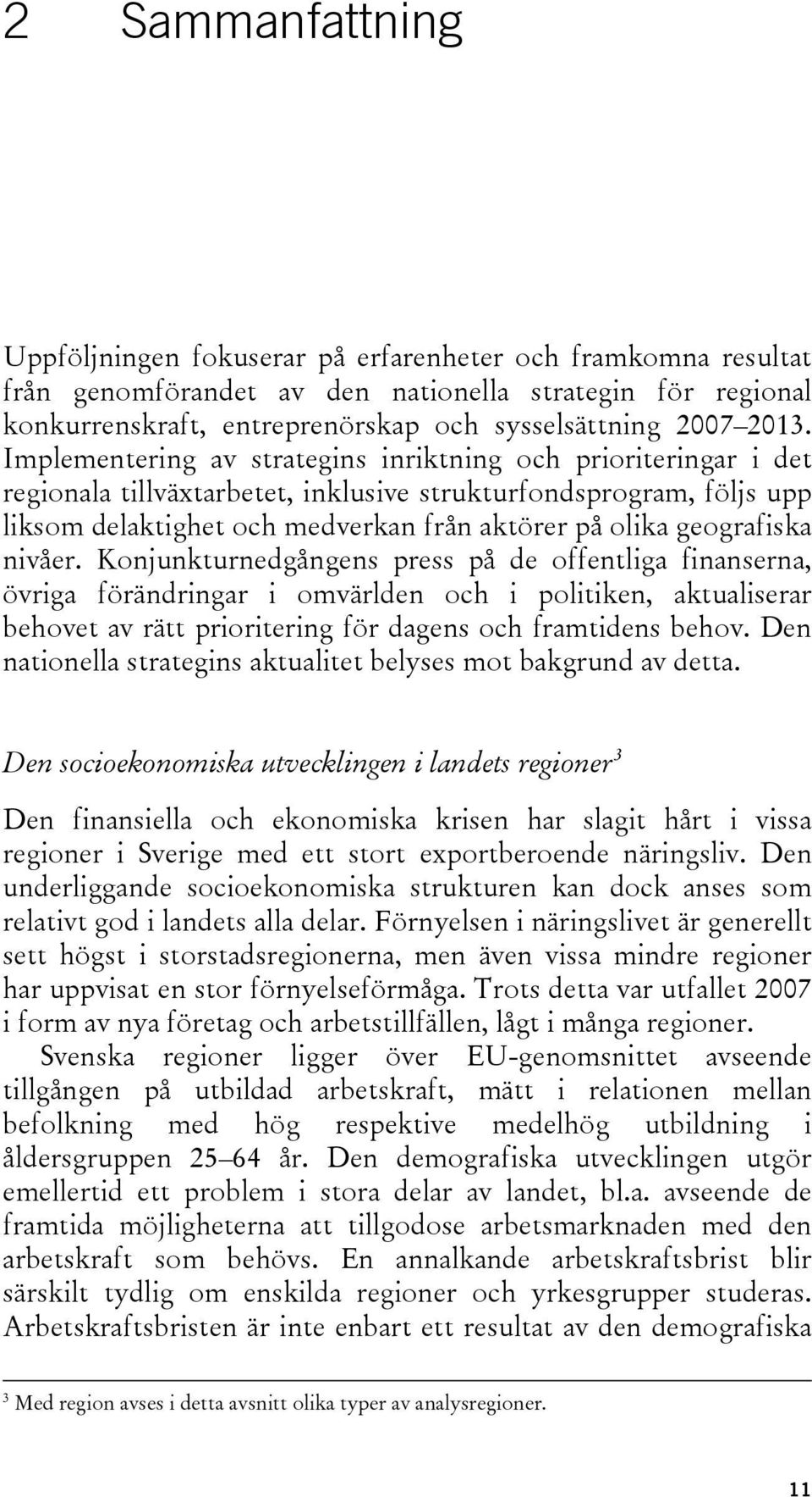 geografiska nivåer. Konjunkturnedgångens press på de offentliga finanserna, övriga förändringar i omvärlden och i politiken, aktualiserar behovet av rätt prioritering för dagens och framtidens behov.